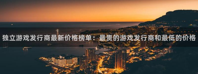 db电竞子小说：独立游戏发行商最新价格榜单：最贵的游戏发行商和最低的价格