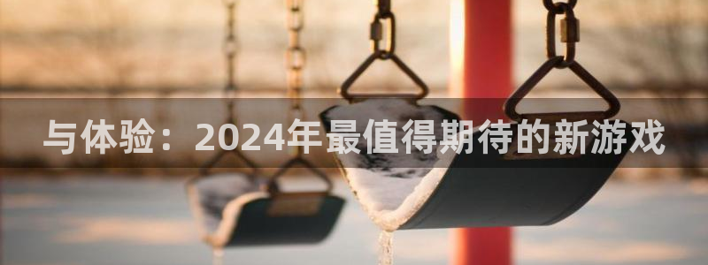 db电竞娱乐测速官网：与体验：2024年最值得期待的新游戏