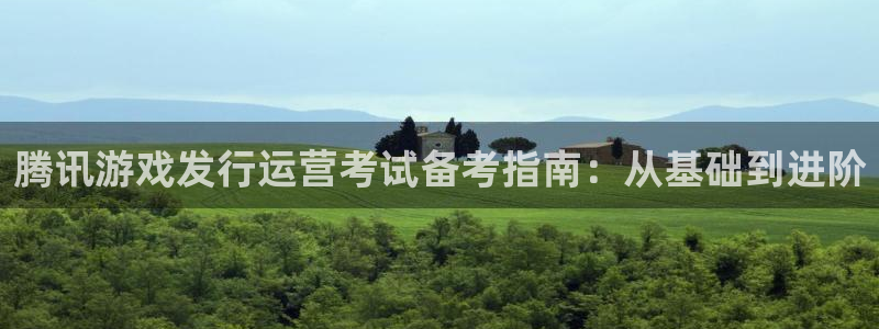 db电竞官网平台代理开号是真的吗：腾讯游戏发行运营考试备考指南：从基础到进阶