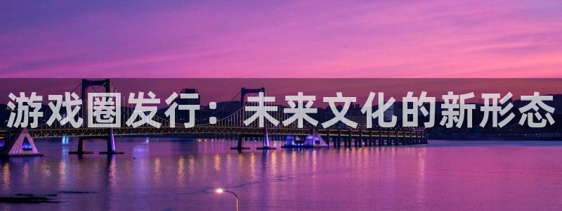 长沙db电竞子电子商务有限公司：游戏圈发行：未来文化的新形态