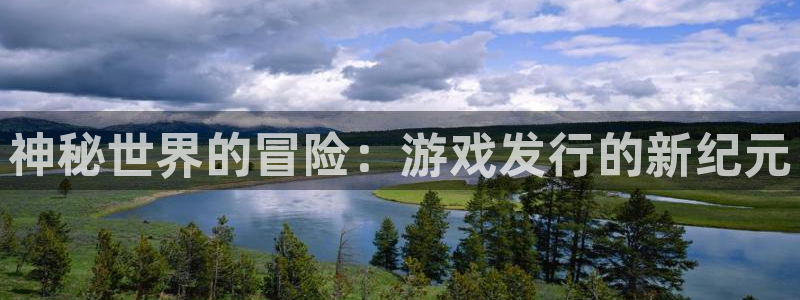 江苏db电竞智得新材料：神秘世界的冒险：游戏发行的新纪元